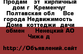 Продам 3-эт. кирпичный дом г. Кременчуг, Полтавская обл. - Все города Недвижимость » Дома, коттеджи, дачи обмен   . Ненецкий АО,Чижа д.